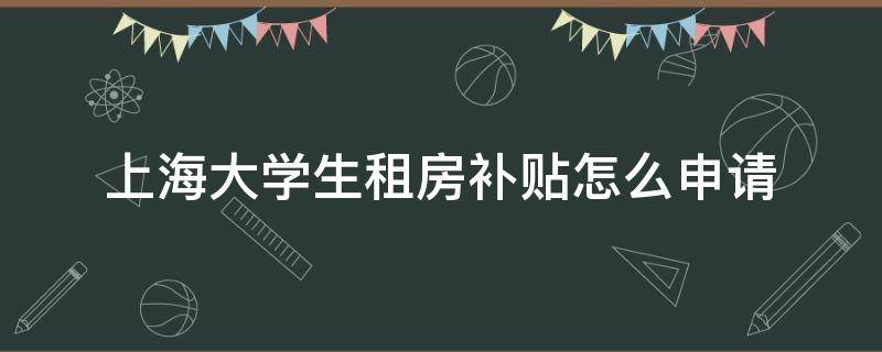 上海大学生租房补贴怎么申请 上海大学生租房补贴申请流程