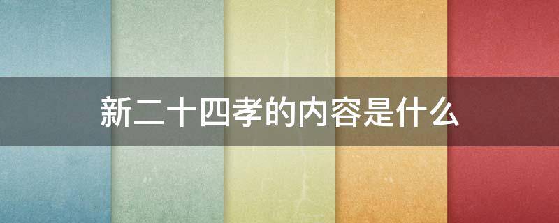 新二十四孝的内容是什么（新二十四孝的内容是哪些?）