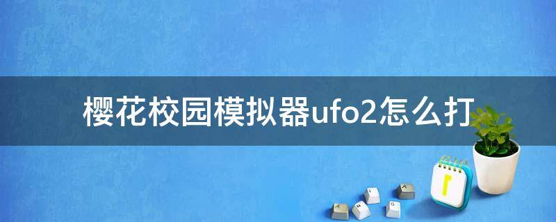 樱花校园模拟器ufo2怎么打（樱花校园UFO怎么打）