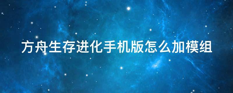 方舟生存进化手机版怎么加模组 方舟生存进化手机版怎么加模组和联机