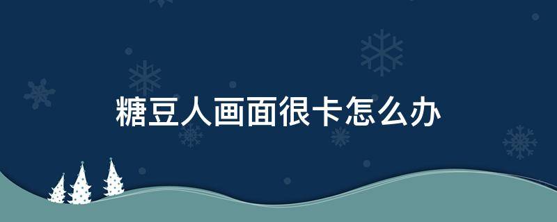糖豆人画面很卡怎么办 糖豆人画面卡顿