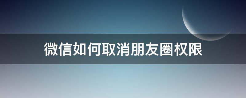 微信如何取消朋友圈权限 微信如何取消朋友圈权限标签