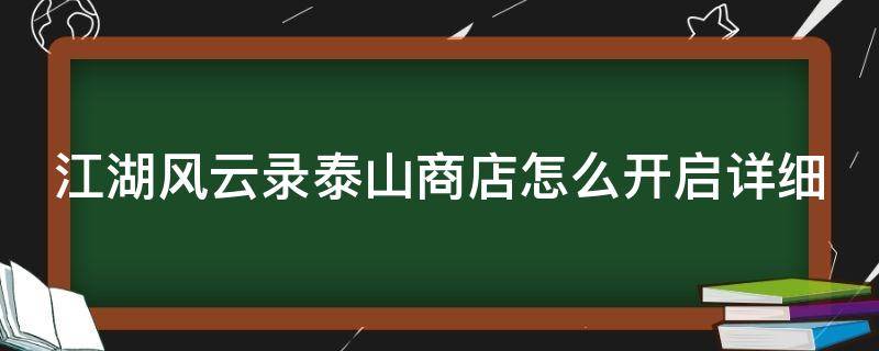 江湖风云录泰山商店怎么开启详细 江湖风云录泰山商店怎么开启?