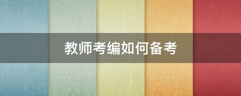 教师考编如何备考（教师考编备考经验）