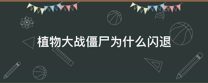 植物大战僵尸为什么闪退 植物大战僵尸为啥闪退