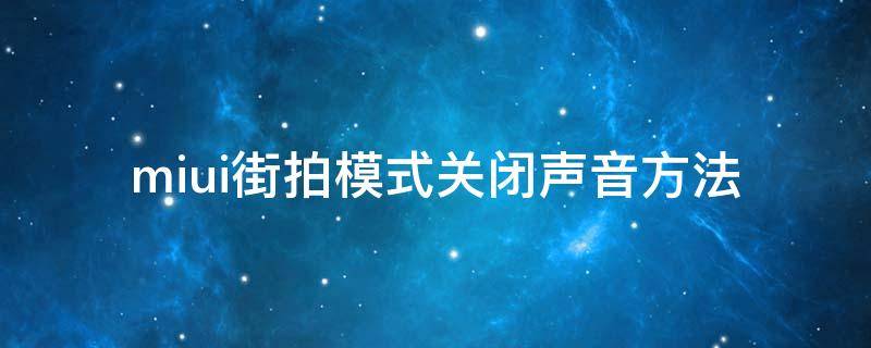 miui街拍模式关闭声音方法（miui街拍模式关闭声音方法 流星）