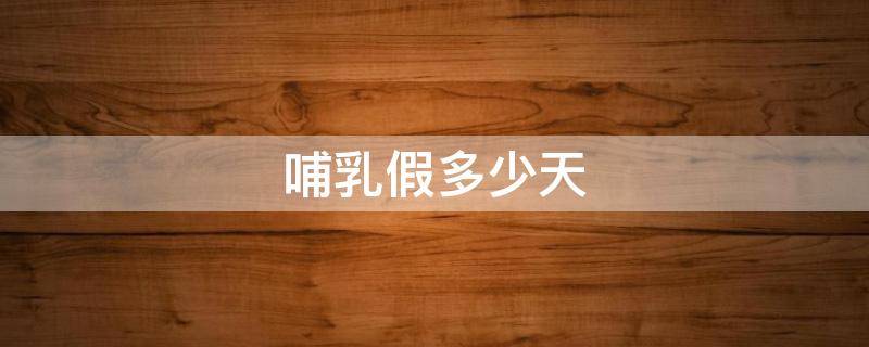 哺乳假多少天 哺乳假多少天2022规定