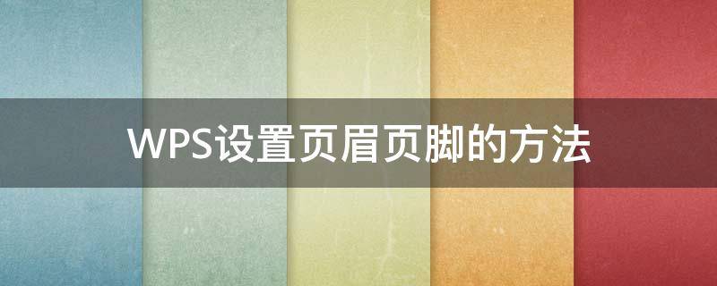 WPS设置页眉页脚的方法（wps页眉页脚怎么设置）
