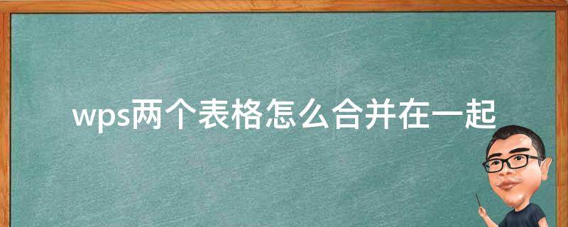wps两个表格怎么合并在一起（wps里两个表格怎么合并在一起?）