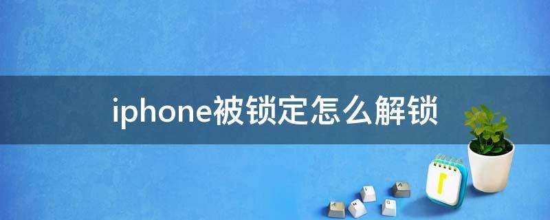 iphone被锁定怎么解锁（iphone被锁定怎么解锁itunes）