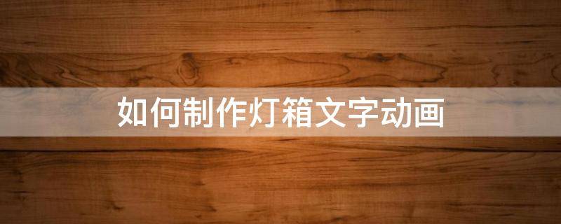 如何制作灯箱文字动画（灯箱如何制作方法）