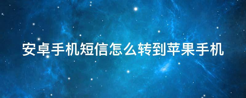 安卓手机短信怎么转到苹果手机 安卓手机短信转到苹果手机用什么软件