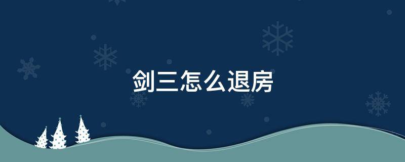 剑三怎么退房（剑三如何退房）