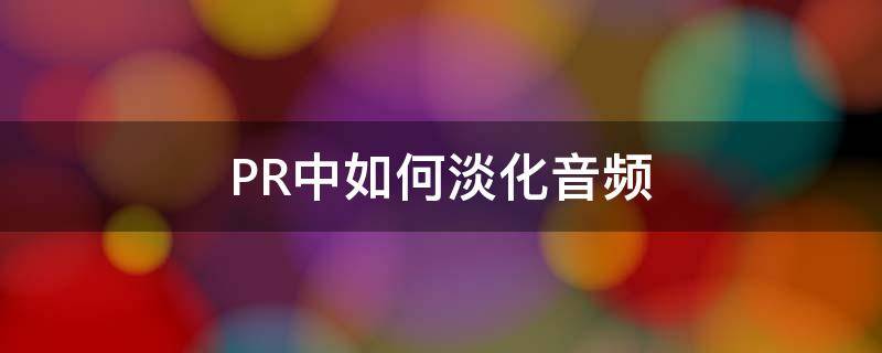 PR中如何淡化音频（pr怎么对音频淡出）
