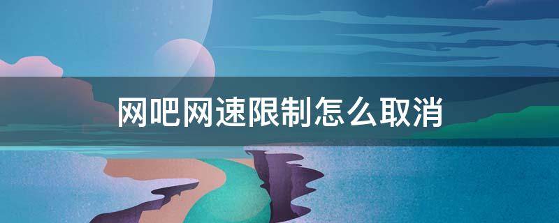 网吧网速限制怎么取消 怎么修改网吧限速