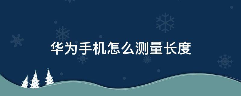 华为手机怎么测量长度 华为如何用手机测量长度