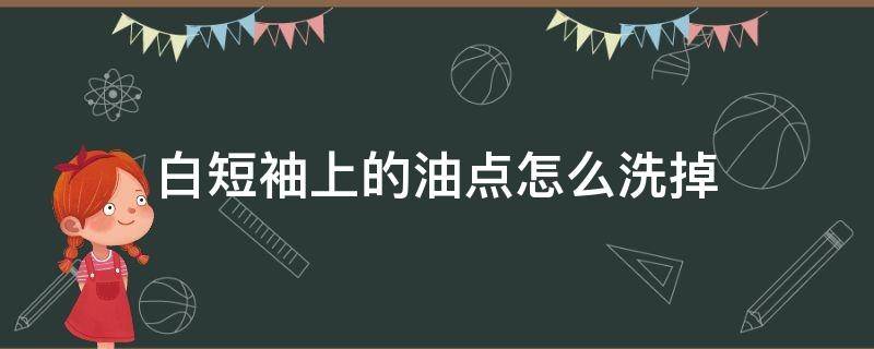 白短袖上的油点怎么洗掉 白色衣服有油点怎么去除