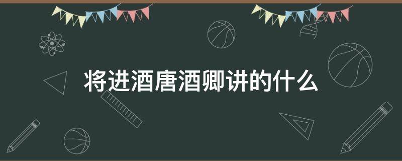 将进酒唐酒卿讲的什么 将进酒唐酒卿讲的是