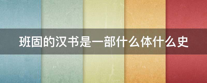 班固的汉书是一部什么体什么史 班固的作品是汉书吗