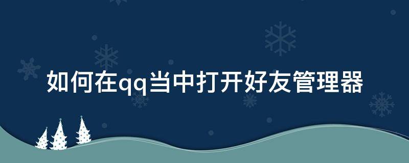 如何在qq当中打开好友管理器（qq怎么打开好友管理器）