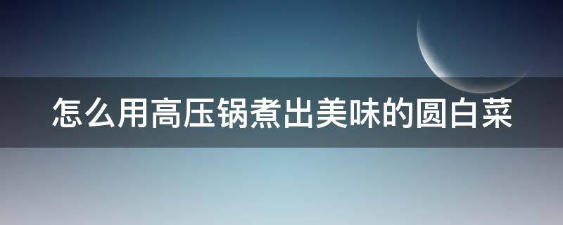 怎么用高压锅煮出美味的圆白菜 高压锅怎么煮汤圆