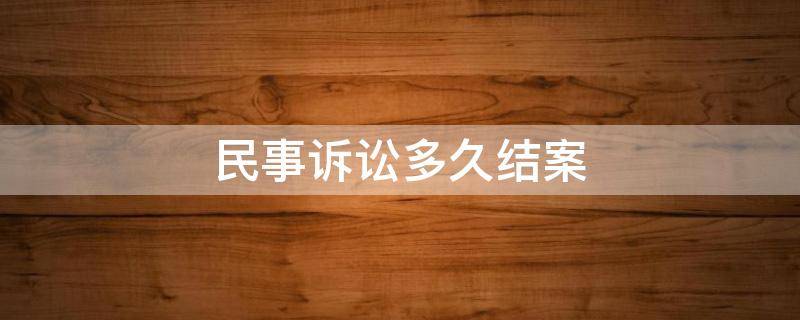 民事诉讼多久结案 民事诉讼案件最长多久结案