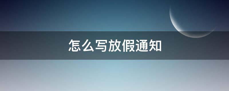 怎么写放假通知 怎么写放假通知学校