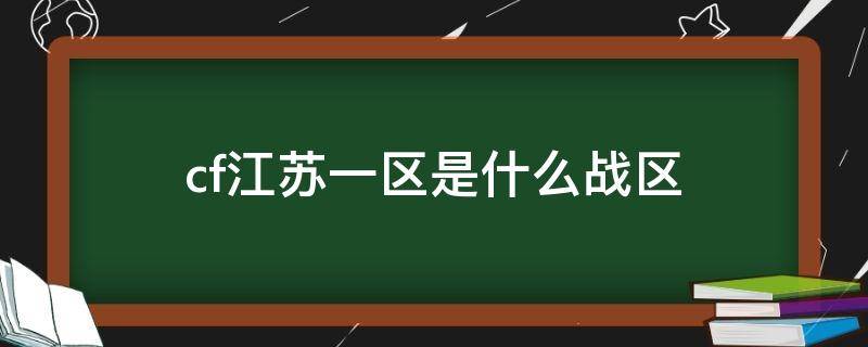 cf江苏一区是什么战区 CF江苏一区