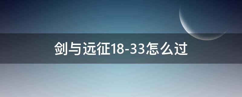 剑与远征18-33怎么过 剑与远征18-32怎么过攻略