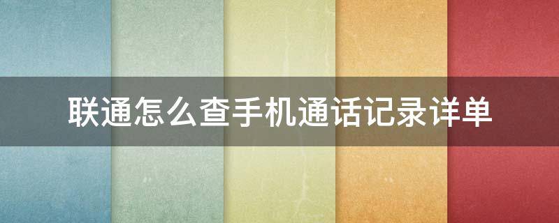 联通怎么查手机通话记录详单 联通手机如何查通话详单