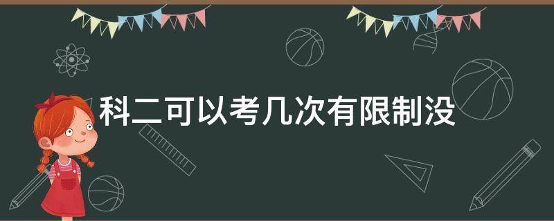 科二可以考几次有限制没 科二可以考几次,有限制没
