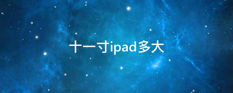 十一寸ipad多大（十一寸ipad多大和a4纸）