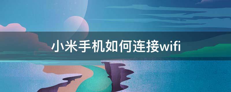 小米手机如何连接wifi 小米手机如何连接wifi开热点
