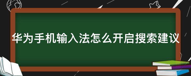 华为手机输入法怎么开启搜索建议（华为手机输入法怎么开启搜索建议功能）