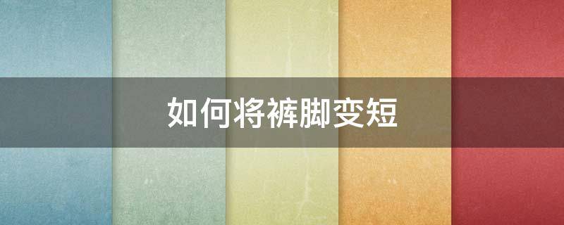 如何将裤脚变短（如何将裤腿变短）