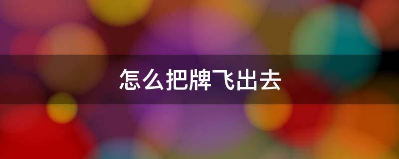 怎么把牌飞出去 怎么把牌飞出去再飞回来