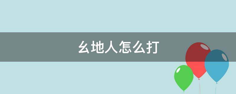 幺地人怎么打（幺地人怎么打假牌）