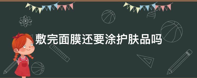 敷完面膜还要涂护肤品吗 面膜敷好后还要涂抹护肤品吗