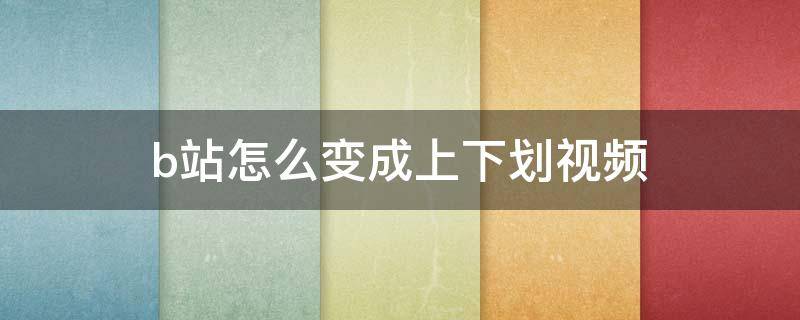 b站怎么变成上下划视频 为什么B站可以上下划视频了