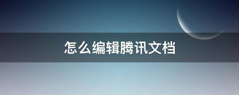 怎么编辑腾讯文档（怎么编辑腾讯文档在线表格）