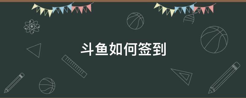 斗鱼如何签到 斗鱼怎么签到