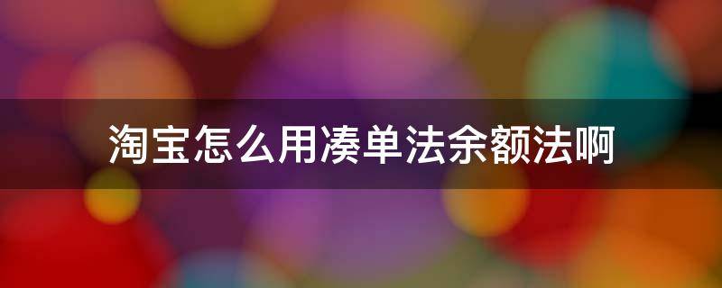 淘宝怎么用凑单法余额法啊（淘宝凑单余额法付款怎样付）