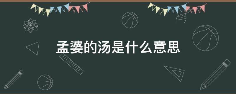 孟婆的汤是什么意思 孟婆汤指的是什么意思
