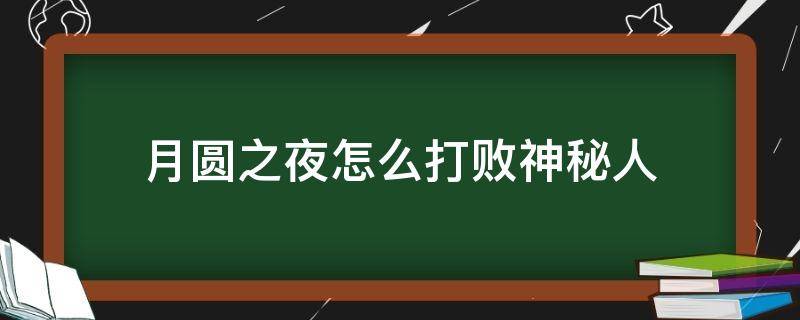 月圆之夜怎么打败神秘人（月圆之夜怎么击败神秘人）