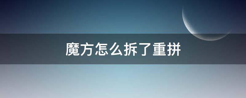 魔方怎么拆了重拼（魔方拆了怎么拼回来?）