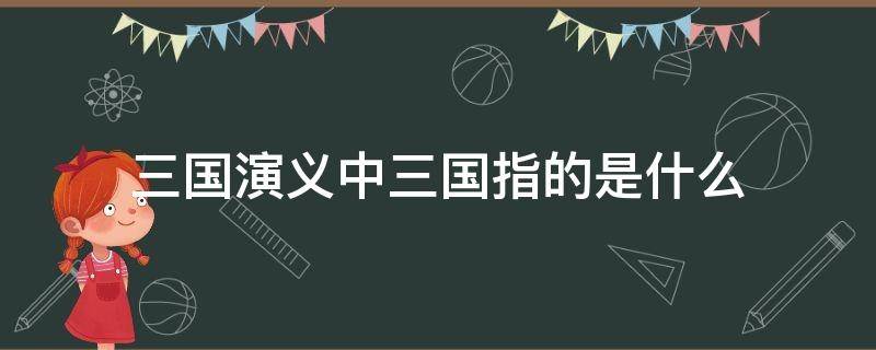 三国演义中三国指的是什么（《三国演义》中的三国是指什么?）