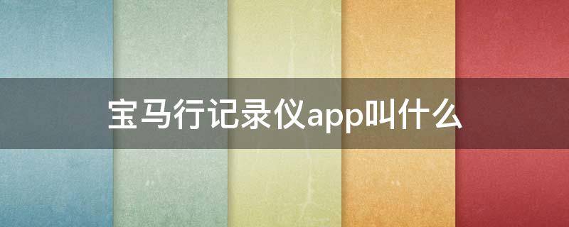 宝马行记录仪app叫什么 宝马车上行车记录仪的app