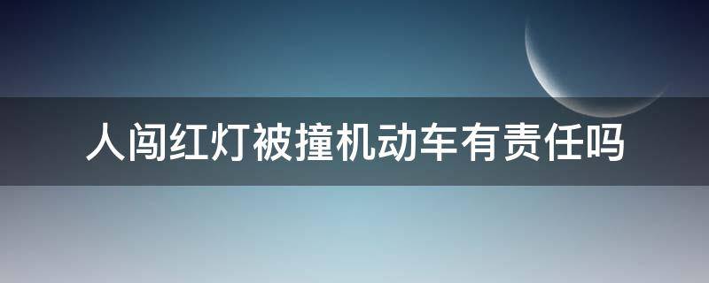 人闯红灯被撞机动车有责任吗（机动车撞到闯红灯的人也要负责任吗）
