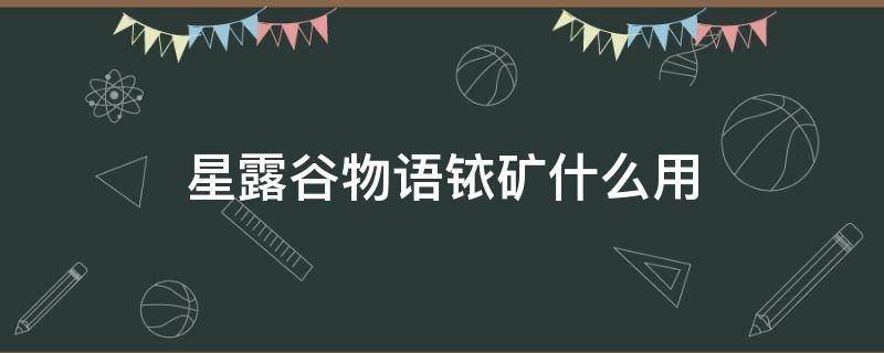 星露谷物语铱矿什么用 星露谷物语铱矿能做什么