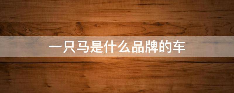 一只马是什么品牌的车 一只马是什么牌子车